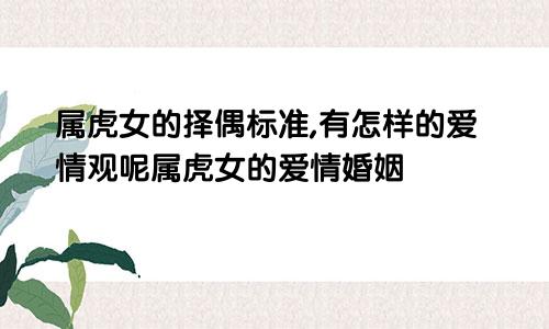 属虎女的择偶标准,有怎样的爱情观呢属虎女的爱情婚姻