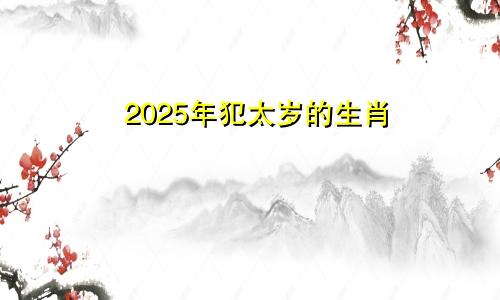 2025年犯太岁的生肖