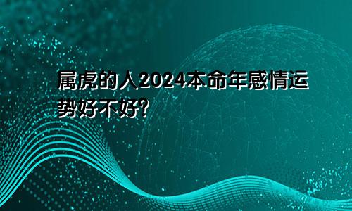 属虎的人2024本命年感情运势好不好？
