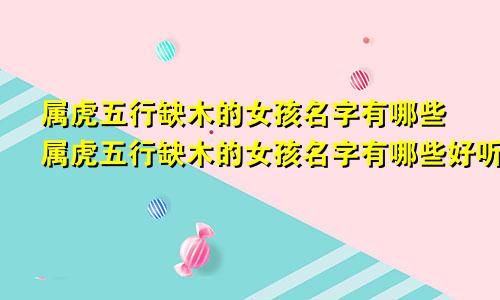 属虎五行缺木的女孩名字有哪些属虎五行缺木的女孩名字有哪些好听