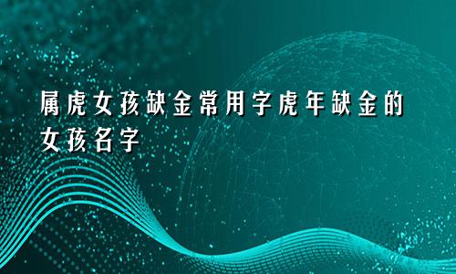 属虎女孩缺金常用字虎年缺金的女孩名字