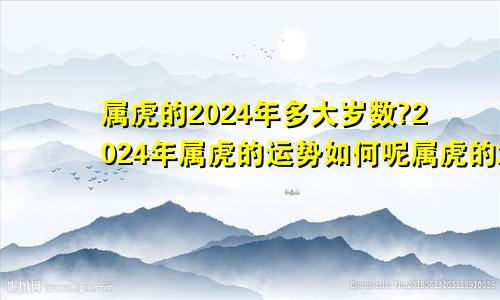 属虎的2024年多大岁数?2024年属虎的运势如何呢属虎的2024年多大年龄