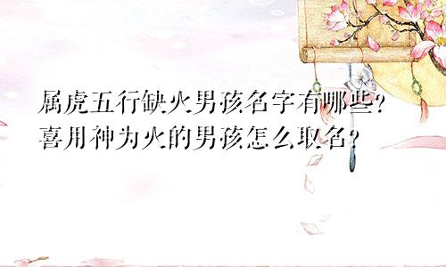 属虎五行缺火男孩名字有哪些？喜用神为火的男孩怎么取名？