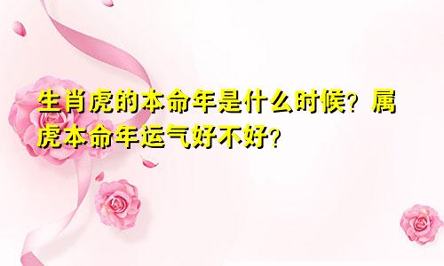 生肖虎的本命年是什么时候？属虎本命年运气好不好？
