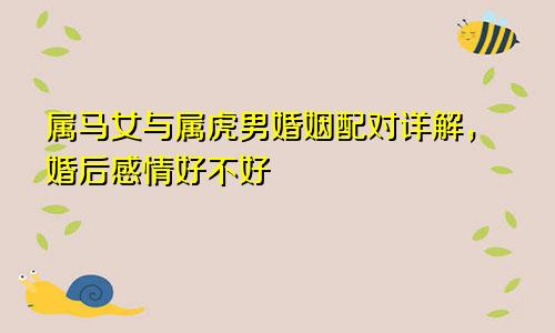 属马女与属虎男婚姻配对详解，婚后感情好不好