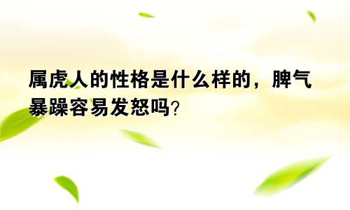 属虎人的性格是什么样的，脾气暴躁容易发怒吗？