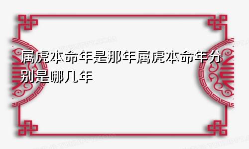 属虎本命年是那年属虎本命年分别是哪几年