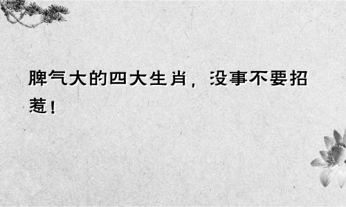 脾气大的四大生肖，没事不要招惹！