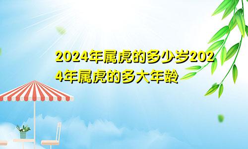 2024年属虎的多少岁2024年属虎的多大年龄