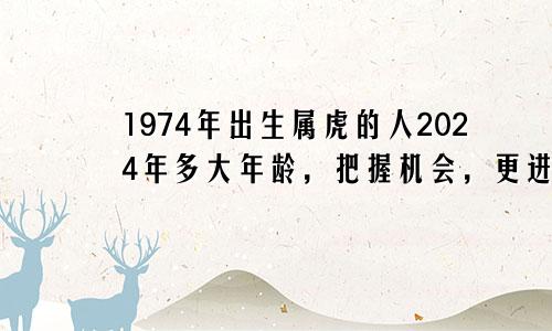 1974年出生属虎的人2024年多大年龄，把握机会，更进一步