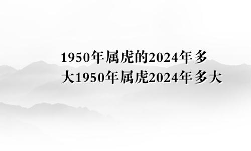 1950年属虎的2024年多大1950年属虎2024年多大