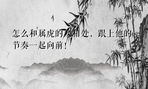 怎么和属虎的人相处，跟上他的节奏一起向前！