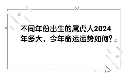 不同年份出生的属虎人2024年多大，今年命运运势如何？