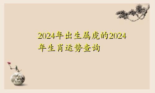 2024年出生属虎的2024年生肖运势查询