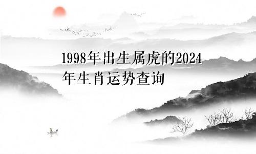 1998年出生属虎的2024年生肖运势查询