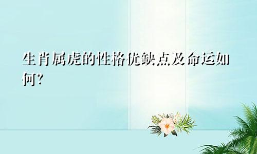 生肖属虎的性格优缺点及命运如何？