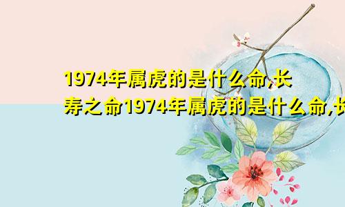 1974年属虎的是什么命,长寿之命1974年属虎的是什么命,长寿之命是多少