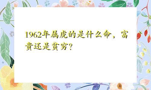 1962年属虎的是什么命，富贵还是贫穷？