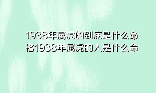 1938年属虎的到底是什么命格1938年属虎的人是什么命
