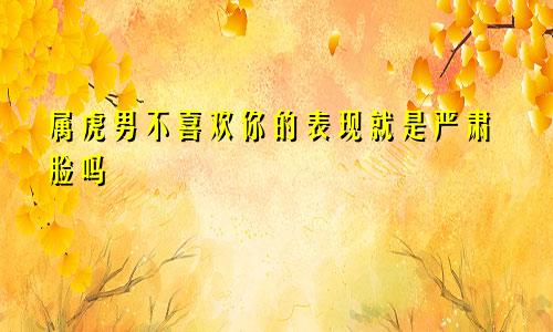 属虎男不喜欢你的表现就是严肃脸吗