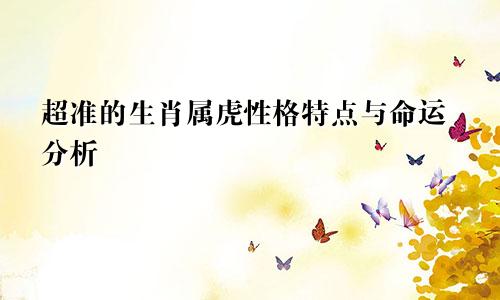 超准的生肖属虎性格特点与命运分析