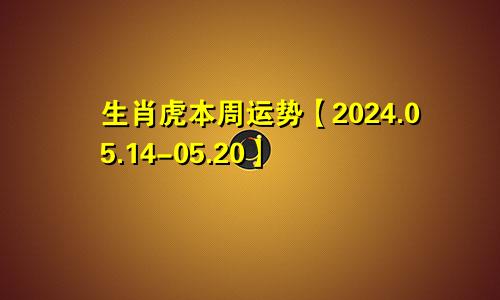 生肖虎本周运势【2024.05.14-05.20】