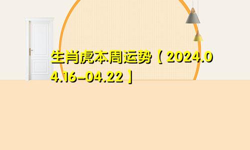生肖虎本周运势【2024.04.16-04.22】