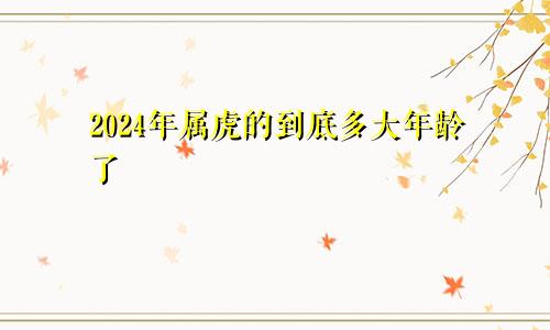 2024年属虎的到底多大年龄了