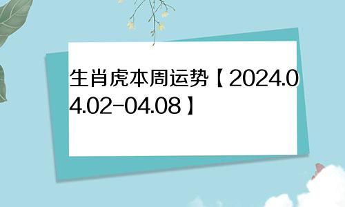 生肖虎本周运势【2024.04.02-04.08】