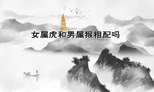 女属虎和男属猴相配吗