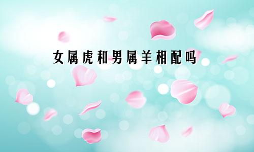 女属虎和男属羊相配吗