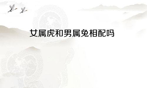 女属虎和男属兔相配吗