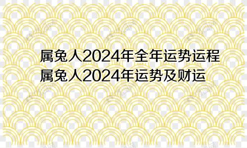属兔人2024年全年运势运程属兔人2024年运势及财运
