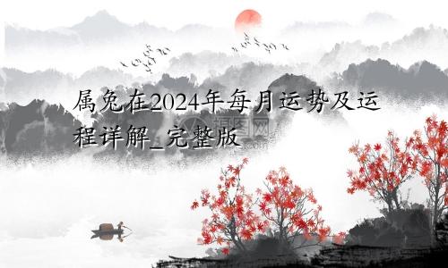 属兔在2024年每月运势及运程详解_完整版