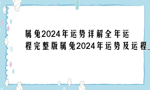 属兔2024年运势详解全年运程完整版属兔2024年运势及运程_2024年属兔人的全年运势