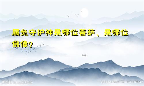 属兔守护神是哪位菩萨、是哪位佛像？