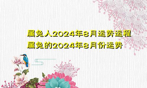 属兔人2024年8月运势运程属兔的2024年8月份运势
