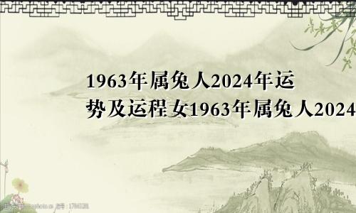1963年属兔人2024年运势及运程女1963年属兔人2024年运势及运程每月运程