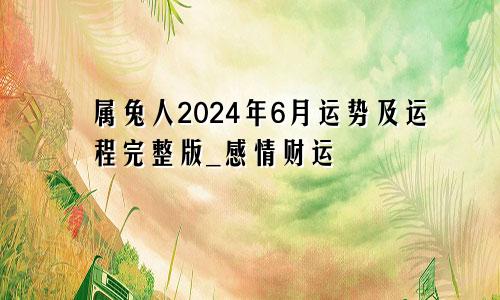 属兔人2024年6月运势及运程完整版_感情财运