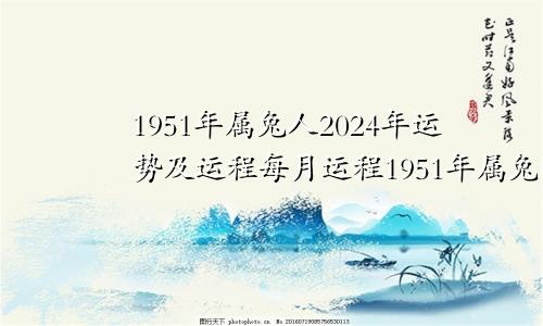 1951年属兔人2024年运势及运程每月运程1951年属兔的2024年运程