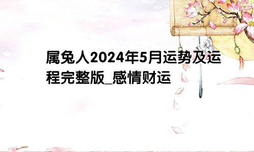 属兔人2024年5月运势及运程完整版_感情财运