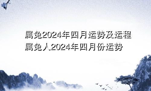 属兔2024年四月运势及运程属兔人2024年四月份运势