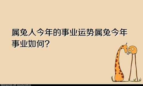 属兔人今年的事业运势属兔今年事业如何?