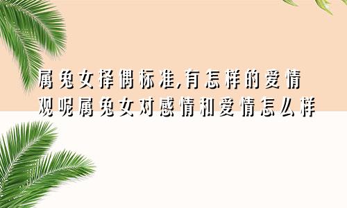 属兔女择偶标准,有怎样的爱情观呢属兔女对感情和爱情怎么样