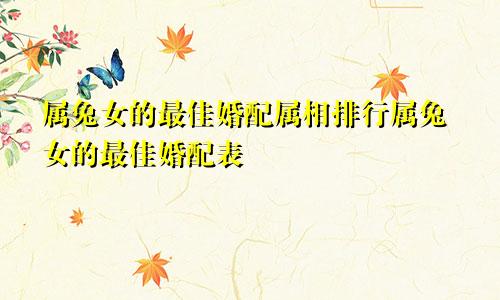 属兔女的最佳婚配属相排行属兔女的最佳婚配表