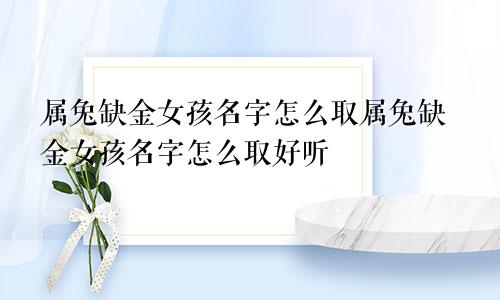 属兔缺金女孩名字怎么取属兔缺金女孩名字怎么取好听