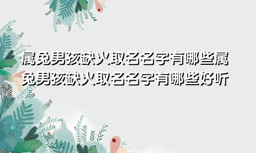 属兔男孩缺火取名名字有哪些属兔男孩缺火取名名字有哪些好听