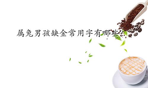 属兔男孩缺金常用字有哪些？