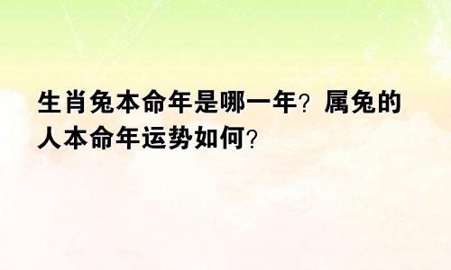 生肖兔本命年是哪一年？属兔的人本命年运势如何？