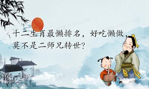 十二生肖最懒排名，好吃懒做，莫不是二师兄转世？